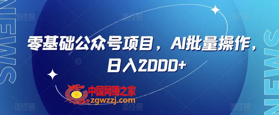 零基础公众号项目，AI批量操作，日入2000+【揭秘】,零基础公众号项目，AI批量操作，日入2000+【揭秘】,项目,公众,实操,第1张