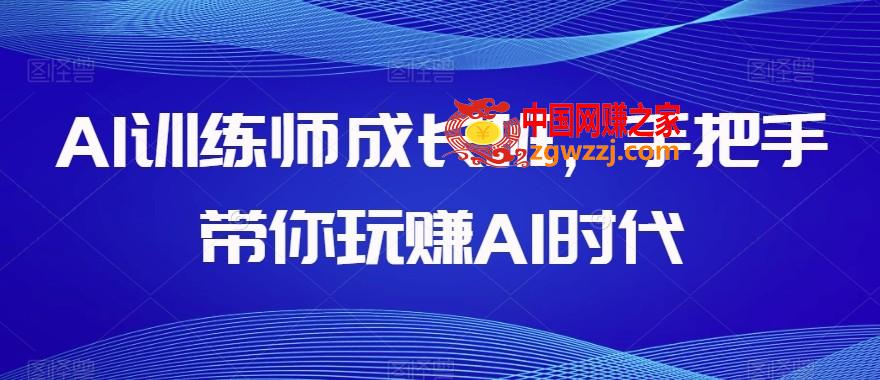 AI训练师成长班，手把手带你玩赚AI时代