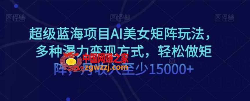 超级蓝海项目AI美女矩阵玩法，多种瀑力变现方式，轻松做矩阵，月收入至少15000+【揭秘】,超级蓝海项目AI美女矩阵玩法，多种瀑力变现方式，轻松做矩阵，月收入至少15000+【揭秘】,项目,美女,简单,第1张