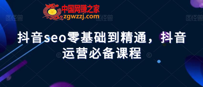 抖音seo零基础到精通，抖音运营必备课程,抖音seo零基础到精通，抖音运营必备课程,.mp4,抖音,第1张