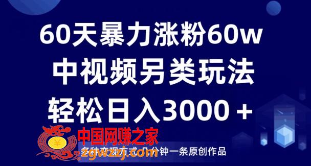 60天暴力涨粉60W，中视频另类玩法，日入3000＋，几分钟一条原创作品多种变现方式,60天暴力涨粉60W，中视频另类玩法，日入3000＋，几分钟一条原创作品多种变现方式,项目,一波,下载,第1张