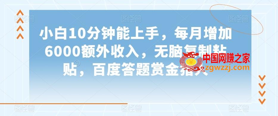 小白10分钟能上手，每月增加6000额外收入，无脑**粘贴‌，百度答题赏金猎人【揭秘】,小白10分钟能上手，每月增加6000额外收入，无脑**粘贴‌，百度答题赏金猎人【揭秘】,学习,下载,收费,第1张