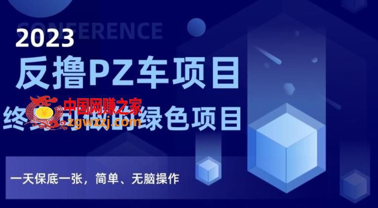 2023反撸PZ车项目，终身可做的绿色项目，一天保底一张，简单、无脑操作【仅揭秘】