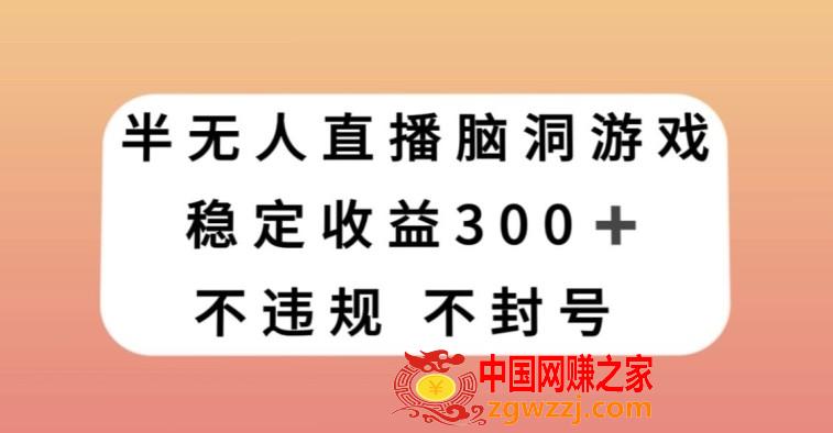 半无人直播脑洞小游戏，每天收入300+，保姆式教学小白轻松上手【揭秘】,半无人直播脑洞小游戏，每天收入300+，保姆式教学小白轻松上手【揭秘】,学习,下载,项目,第1张