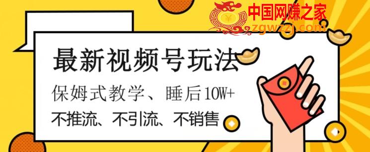 最新视频号玩法，不销售、不引流、不推广，躺着月入1W+，保姆式教学，小白轻松上手【揭秘】,最新视频号玩法，不销售、不引流、不推广，躺着月入1W+，保姆式教学，小白轻松上手【揭秘】,项目,学习,下载,第1张