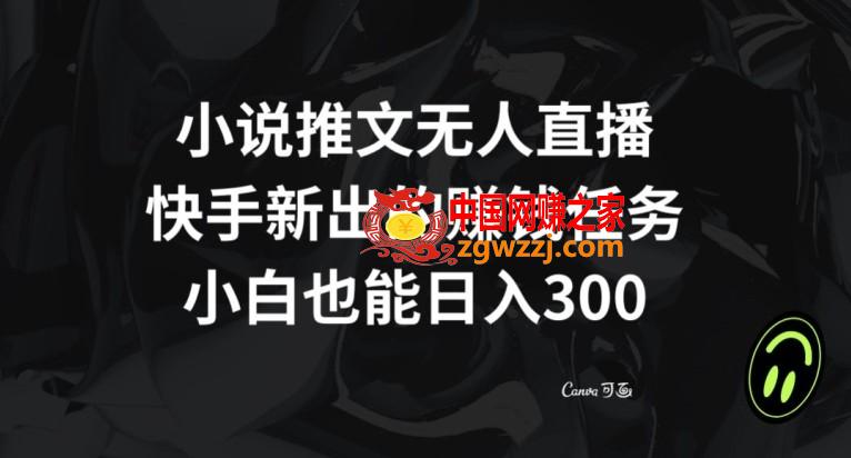 小说推文无人直播，快手新出的赚钱任务，小白也能日入300+【揭秘】,小说推文无人直播，快手新出的赚钱任务，小白也能日入300+【揭秘】,小说,快手,下载,第1张