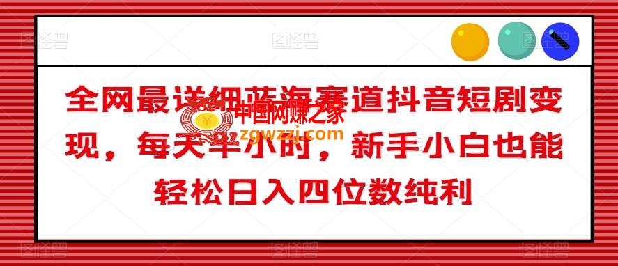 全网最详细蓝海赛道抖音短剧变现，每天半小时，新手小白也能轻松日入四位数纯利【揭秘】,全网最详细蓝海赛道抖音短剧变现，每天半小时，新手小白也能轻松日入四位数纯利【揭秘】,项目,短剧,变现,第1张