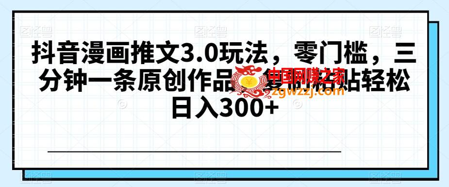 抖音漫画推文3.0玩法，零门槛，三分钟一条原创作品，**粘贴轻松日入300+【揭秘】,抖音漫画推文3.0玩法，零门槛，三分钟一条原创作品，**粘贴轻松日入300+【揭秘】,项目,学习,第1张