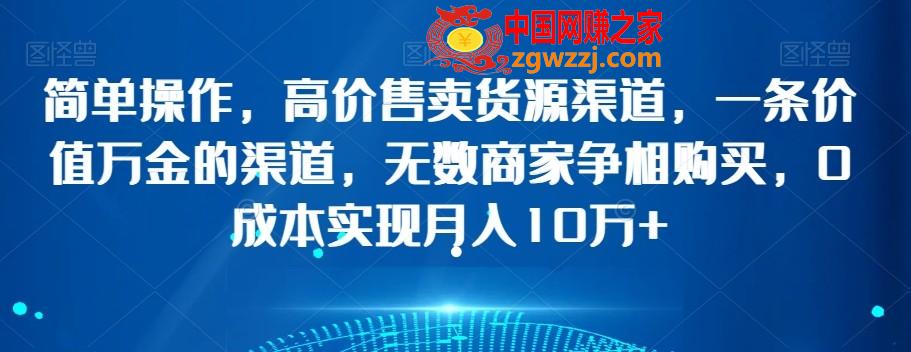 简单操作，高价售卖货源渠道，一条价值万金的渠道，无数商家争相购买，0成本实现月入10万+【揭秘】