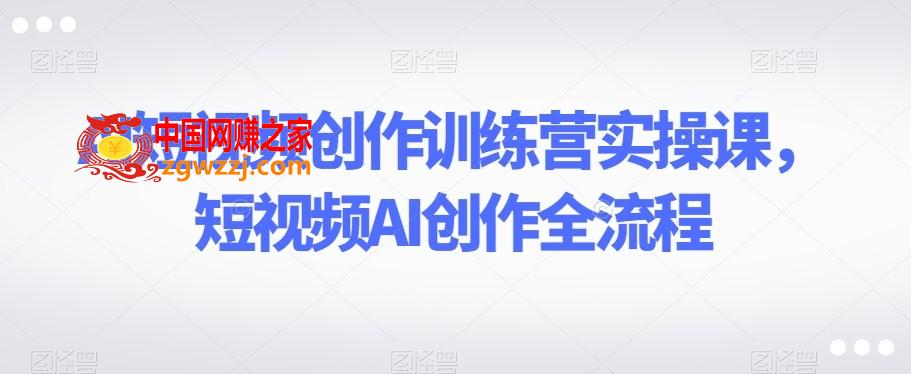 AI短视频创作训练营实操课，短视频AI创作全流程,AI短视频创作训练营实操课，短视频AI创作全流程,AI,视频,创作,第1张