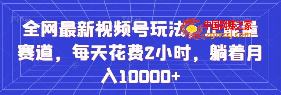 全网最新视频号玩法，正能量赛道，每天花费2小时，躺着月入10000+【揭秘】