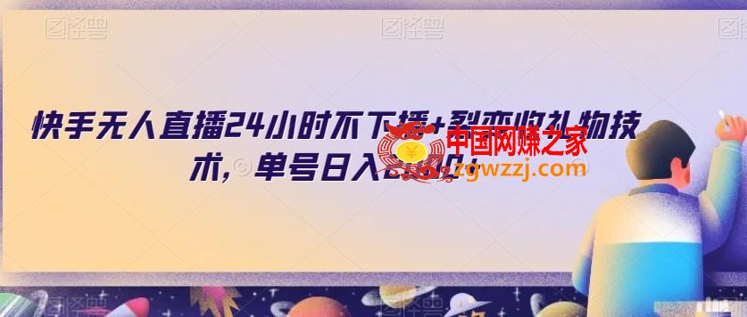 快手无人直播24小时不下播+裂变收礼物技术，单号日入2000+【揭秘】,快手无人直播24小时不下播+裂变收礼物技术，单号日入2000+【揭秘】,下载,技术,学习,第1张