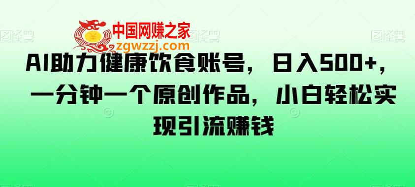 AI助力健康饮食账号，日入500+，一分钟一个原创作品，小白轻松实现引流赚钱【揭秘】