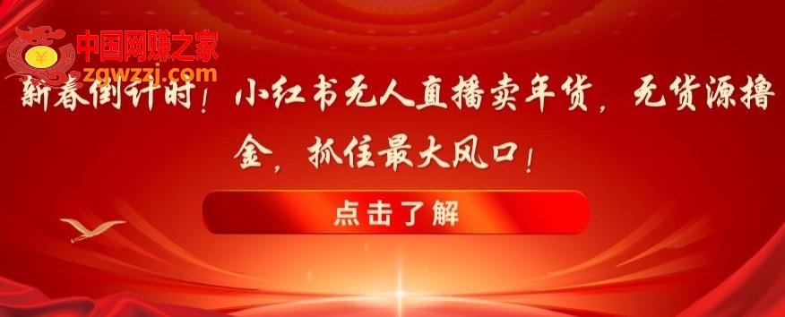 新春倒计时！小红书无人直播卖年货，无货源撸金，抓住最大风口【揭秘】