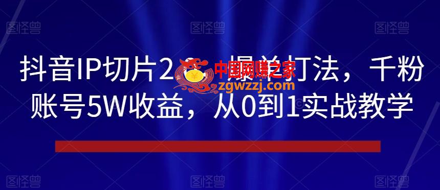 抖音IP切片2.0，爆单打法，千粉账号5W收益，从0到1实战教学【揭秘】,抖音IP切片2.0，爆单打法，千粉账号5W收益，从0到1实战教学【揭秘】,项目,爆单,收益,第1张