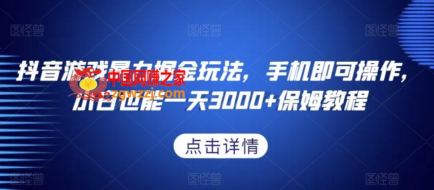 抖音游戏暴力掘金玩法，手机即可操作，小白也能一天3000+保姆教程【揭秘】,抖音游戏暴力掘金玩法，手机即可操作，小白也能一天3000+保姆教程【揭秘】,教程,学习,玩法,第1张