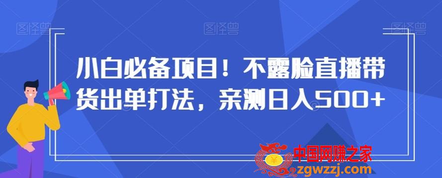 小白必备项目！不露脸直播带货出单打法，亲测日入500+【揭秘】,小白必备项目！不露脸直播带货出单打法，亲测日入500+【揭秘】,项目,下载,学习,第1张