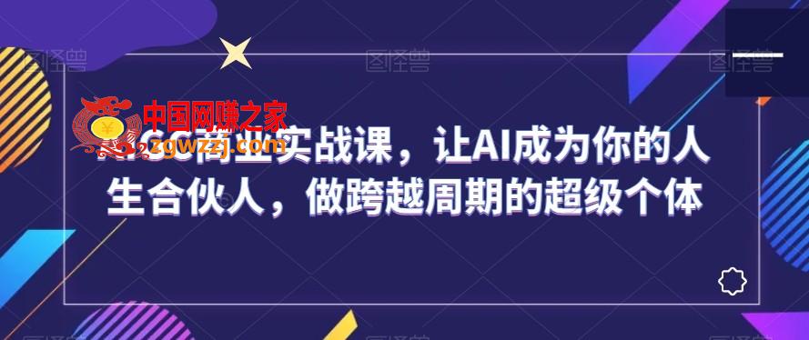 AIGC商业实战课，让AI成为你的人生合伙人，做跨越周期的超级个体,AIGC商业实战课，让AI成为你的人生合伙人，做跨越周期的超级个体,AI,第1张