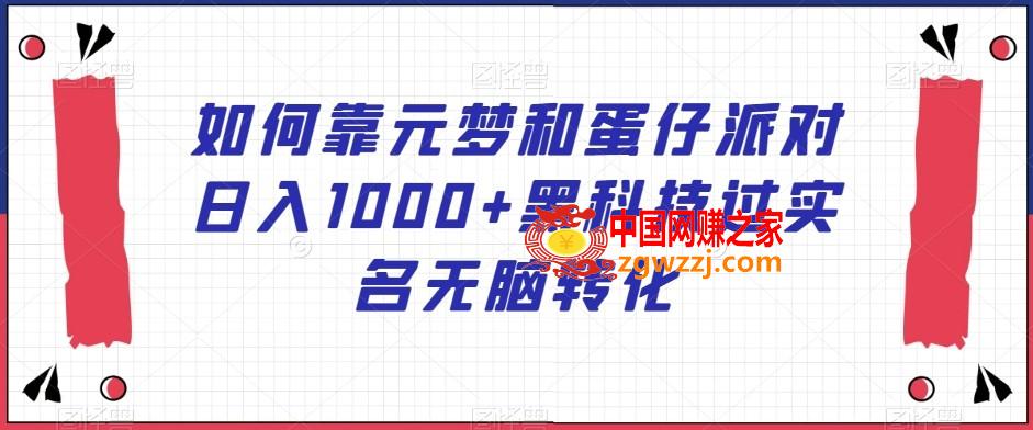 如何靠元梦和蛋仔派对日入1000+黑科技过实名无脑转化【揭秘】,如何靠元梦和蛋仔派对日入1000+黑科技过实名无脑转化【揭秘】,如何,教程,学习,第1张