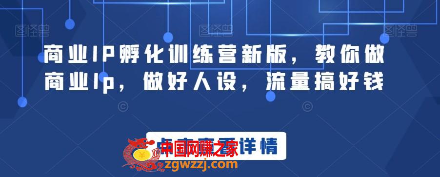 商业IP孵化训练营新版，教你做商业Ip，做好人设，流量搞好钱,商业IP孵化训练营新版，教你做商业Ip，做好人设，流量搞好钱,内容,如何,实战,第1张