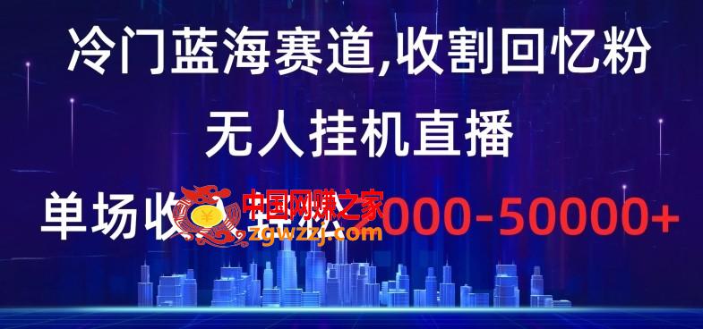 冷门蓝海赛道，收割回忆粉，无人挂机直播，单场收入轻松2000-5w+【揭秘】,冷门蓝海赛道，收割回忆粉，无人挂机直播，单场收入轻松2000-5w+【揭秘】,学习,教程,第1张