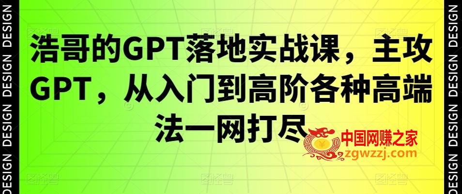 浩哥的GPT落地实战课，主攻GPT，从入门到高阶各种高端法一网打尽