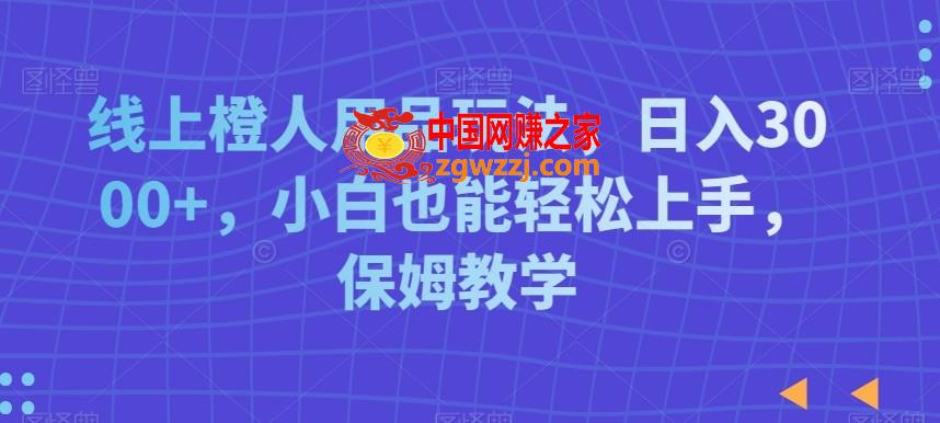 线上橙人用品玩法，日入3000+，小白也能轻松上手，保姆教学【揭秘】,线上橙人用品玩法，日入3000+，小白也能轻松上手，保姆教学【揭秘】,项目,.mp4,账号,第1张