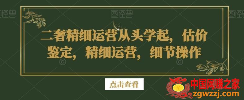 二奢精细运营从头学起，估价鉴定，精细运营，细节操作,二奢精细运营从头学起，估价鉴定，精细运营，细节操作,.mp4,第1张