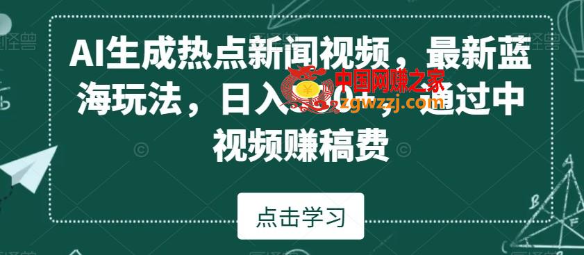 AI生成热点新闻视频，最新蓝海玩法，日入500+，通过中视频赚稿费【揭秘】