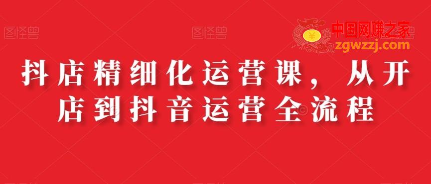 抖店精细化运营课，从开店到抖音运营全流程