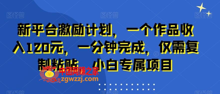 新平台激励计划，一个作品收入120元，一分钟完成，仅需**粘贴，小白专属项目【揭秘】