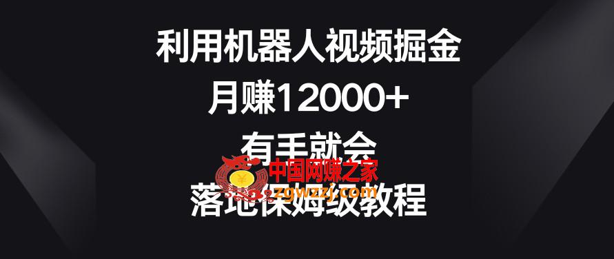 利用机器人视频掘金，月赚12000+，有手就会，落地保姆级教程【揭秘】,利用机器人视频掘金，月赚12000+，有手就会，落地保姆级教程【揭秘】,视频,我们,一个,第1张