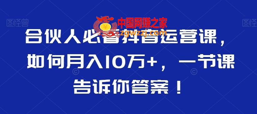 合伙人必看抖音运营课，如何月入10万+，一节课告诉你答案！,合伙人必看抖音运营课，如何月入10万+，一节课告诉你答案！,如何,学习,第1张