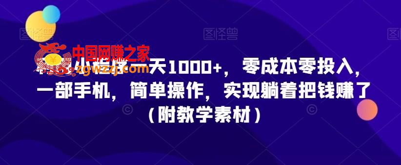 利用小程序一天1000+，零成本零投入，一部手机，简单操作，实现躺着把钱赚了（附教学素材）【揭秘】,利用小程序一天1000+，零成本零投入，一部手机，简单操作，实现躺着把钱赚了（附教学素材）【揭秘】,项目,教程,学习,第1张