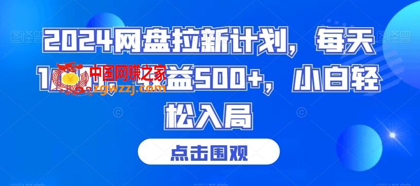 2024网盘拉新计划，每天1小时，收益500+，小白轻松入局【揭秘】,2024网盘拉新计划，每天1小时，收益500+，小白轻松入局【揭秘】,项目,收益,学习,第1张