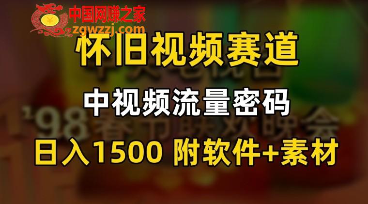 中视频流量密码，怀旧视频赛道，日1500，保姆式教学【揭秘】