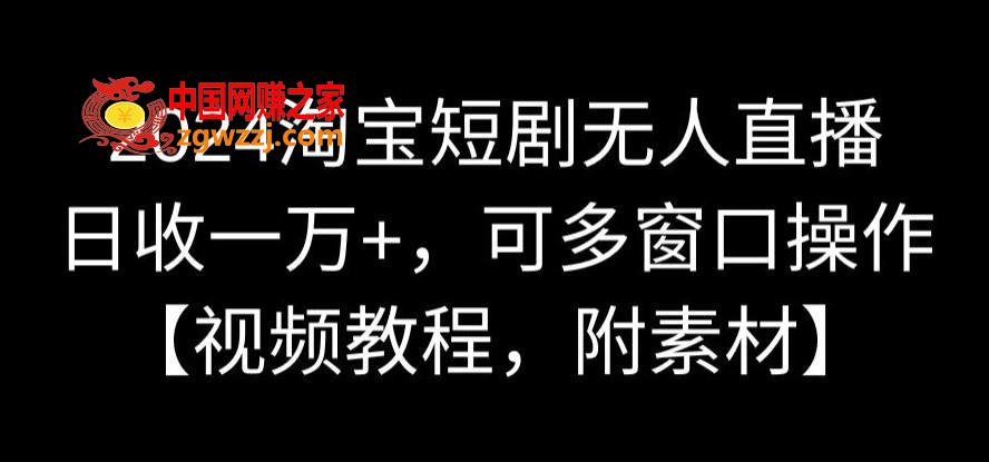 2024淘宝短剧无人直播，日收一万+，可多窗口操作【视频教程，附素材】【揭秘】