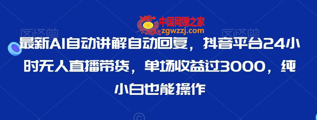 最新AI自动讲解自动回复，抖音平台24小时无人直播带货，单场收益过3000，纯小白也能操作【揭秘】,最新AI自动讲解自动回复，抖音平台24小时无人直播带货，单场收益过3000，纯小白也能操作【揭秘】,直播,AI,第1张