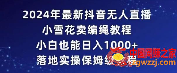 2024年抖音最新无人直播小雪花卖编绳项目，小白也能日入1000+落地实操保姆级教程【揭秘】