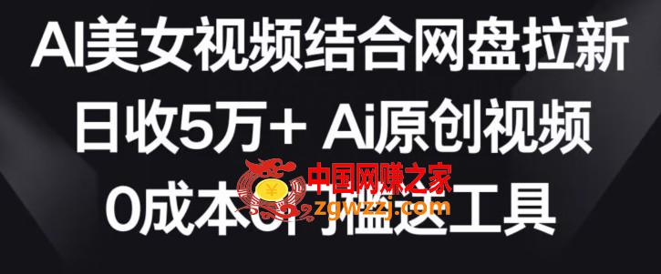 AI美女视频结合网盘拉新，日收5万+两分钟一条Ai原创视频，0成本0门槛送工具【揭秘】