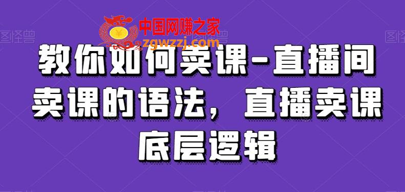 教你如何卖课-直播间卖课的语法，直播卖课底层逻辑,教你如何卖课-直播间卖课的语法，直播卖课底层逻辑,如何,.mp4,直播,第1张