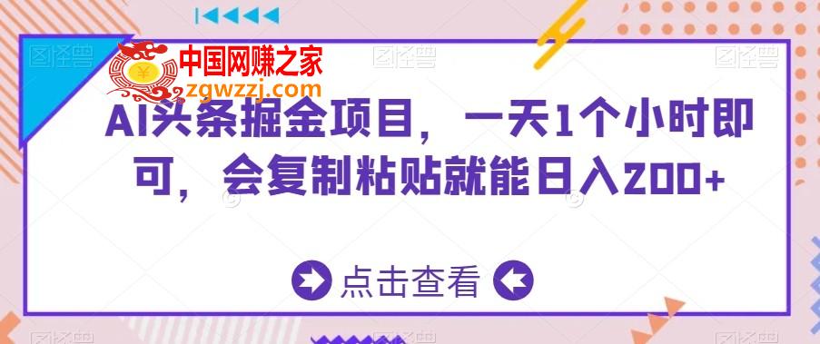 AI头条掘金项目，一天1个小时即可，会**粘贴就能日入200+,AI头条掘金项目，一天1个小时即可，会**粘贴就能日入200+,项目,AI,收益,第1张