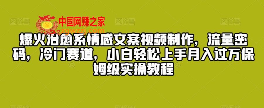 爆火治愈系情感文案视频制作，流量密码，冷门赛道，小白轻松上手月入过万保姆级实操教程【揭秘】,爆火治愈系情感文案视频制作，流量密码，冷门赛道，小白轻松上手月入过万保姆级实操教程【揭秘】,项目,我们,变现,第1张