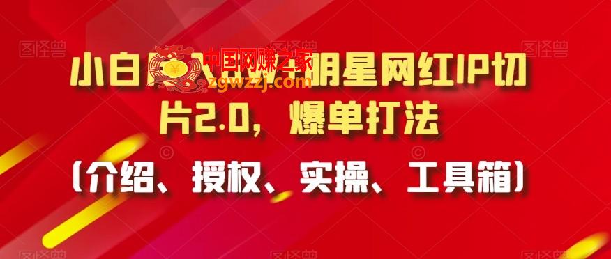 小白月入6W+明星网红IP切片2.0，爆单打法（介绍、授权、实操、工具箱）【揭秘】,小白月入6W+明星网红IP切片2.0，爆单打法（介绍、授权、实操、工具箱）【揭秘】,爆单,项目,学习,第1张