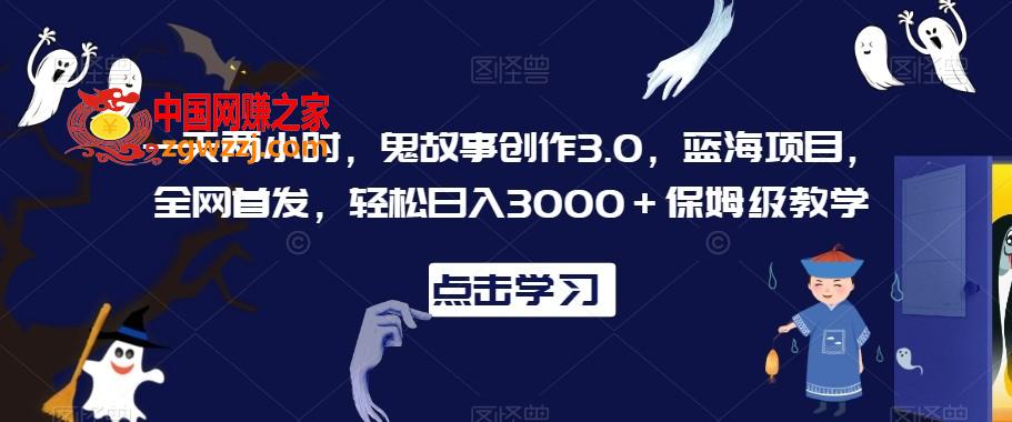 一天两小时，鬼故事创作3.0，蓝海项目，全网首发，轻松日入3000＋保姆级教学【揭秘】,一天两小时，鬼故事创作3.0，蓝海项目，全网首发，轻松日入3000＋保姆级教学【揭秘】,鬼故事,一个,赛道,第1张