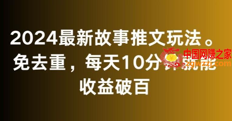 2024最新故事推文玩法，免去重，每天10分钟就能收益破百【揭秘】,2024最新故事推文玩法，免去重，每天10分钟就能收益破百【揭秘】,项目,学习,下载,第1张