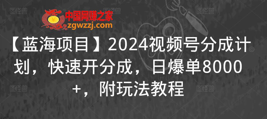 【蓝海项目】2024视频号分成计划，快速开分成，日爆单8000+，附玩法教程,【蓝海项目】2024视频号分成计划，快速开分成，日爆单8000+，附玩法教程,项目,收益,视频,第1张