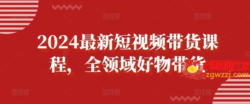 2024最新短视频带货课程，全领域好物带货