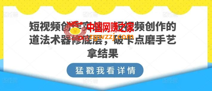 短视频创作实战，短视频创作的道法术器修底层，破卡点磨手艺拿结果,短视频创作实战，短视频创作的道法术器修底层，破卡点磨手艺拿结果,周正,答疑,文案,第1张