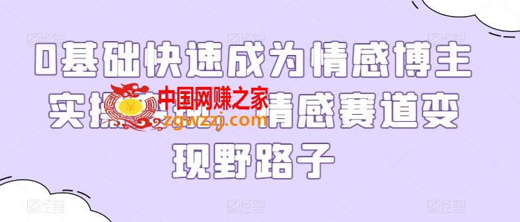 0基础快速成为情感博主实操变现，情感赛道变现野路子,0基础快速成为情感博主实操变现，情感赛道变现野路子,课程,私域,情感,第1张